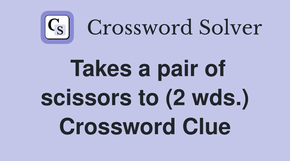 Takes a pair of scissors to (2 wds.) Crossword Clue Answers Crossword Solver